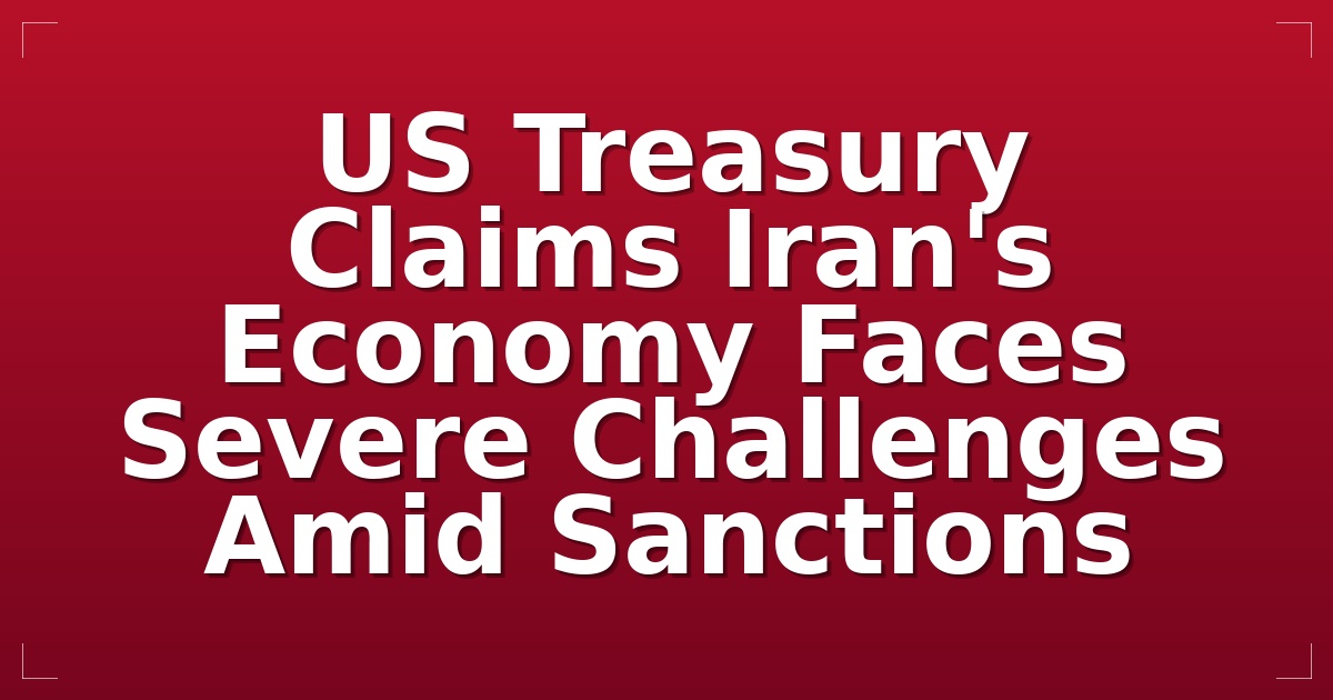 US Treasury Claims Iran's Economy Faces Severe Challenges Amid Sanctions