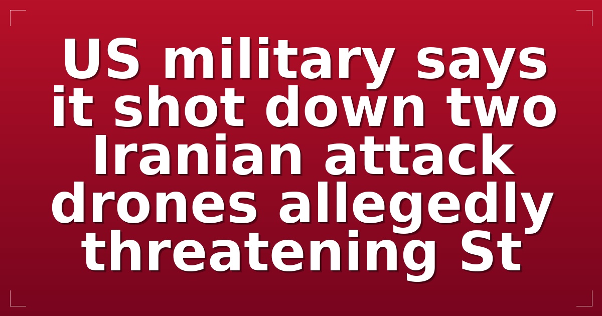 US military says it shot down two Iranian attack drones allegedly threatening St