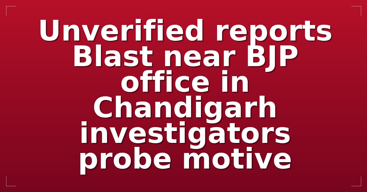 Unverified reports: Blast near BJP office in Chandigarh; investigators probe motive