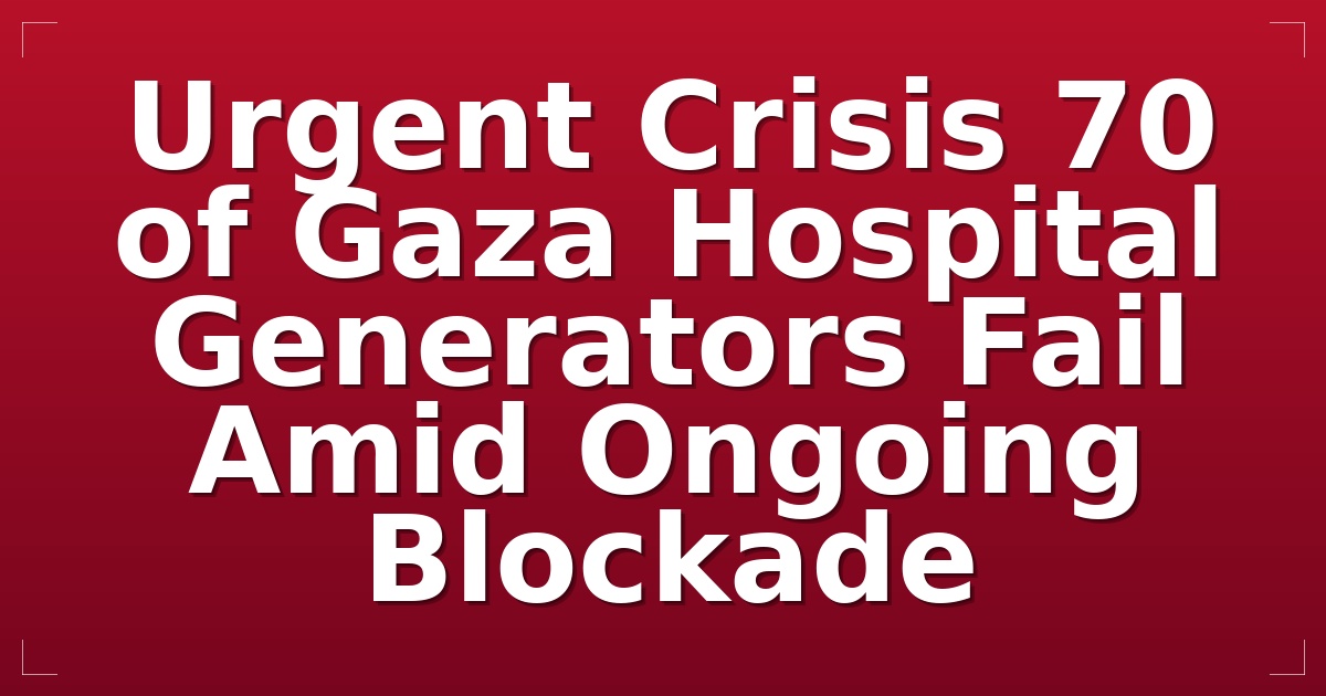 Urgent Crisis: 70% of Gaza Hospital Generators Fail Amid Ongoing Blockade
