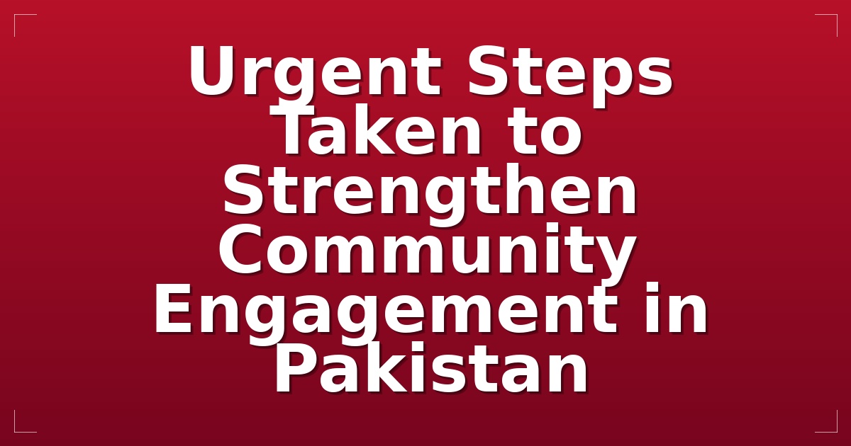 Urgent Steps Taken to Strengthen Community Engagement in Pakistan